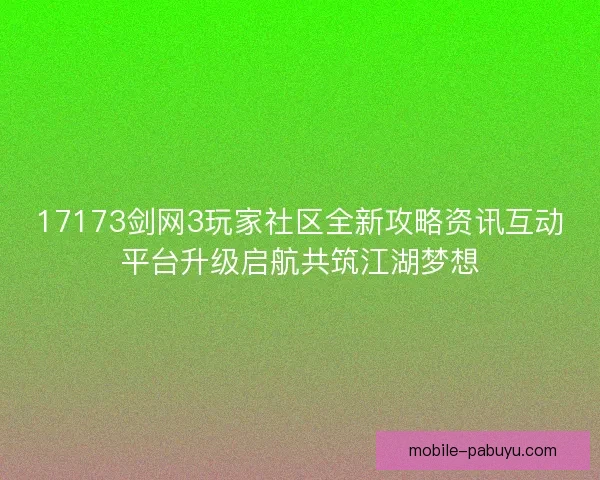 17173剑网3玩家社区全新攻略资讯互动平台升级启航共筑江湖梦想
