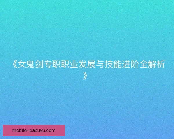 《女鬼剑专职职业发展与技能进阶全解析》