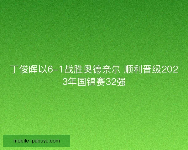丁俊晖以6-1战胜奥德奈尔 顺利晋级2023年国锦赛32强
