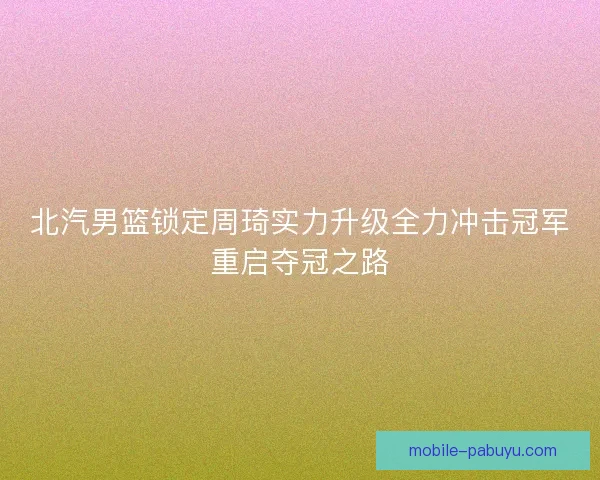 北汽男篮锁定周琦实力升级全力冲击冠军重启夺冠之路