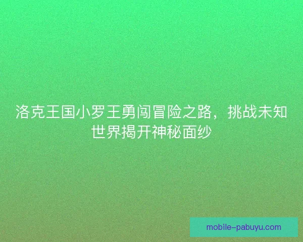 洛克王国小罗王勇闯冒险之路，挑战未知世界揭开神秘面纱